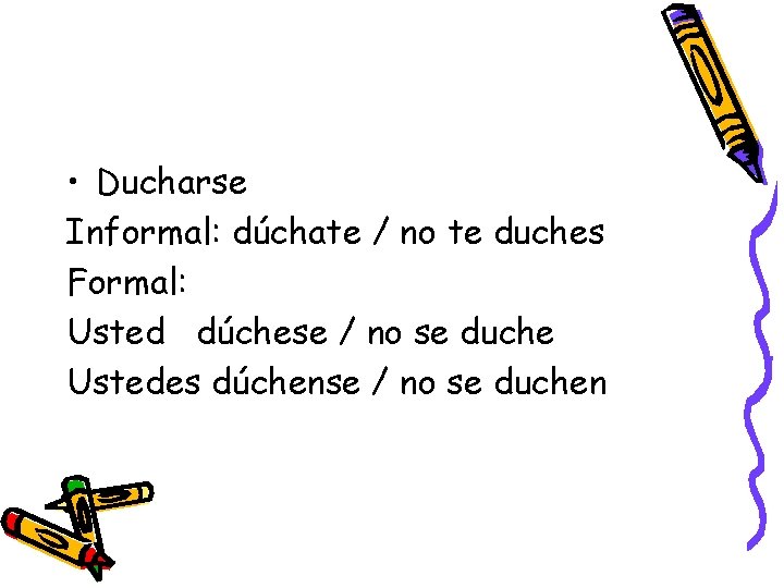  • Ducharse Informal: dúchate / no te duches Formal: Usted dúchese / no