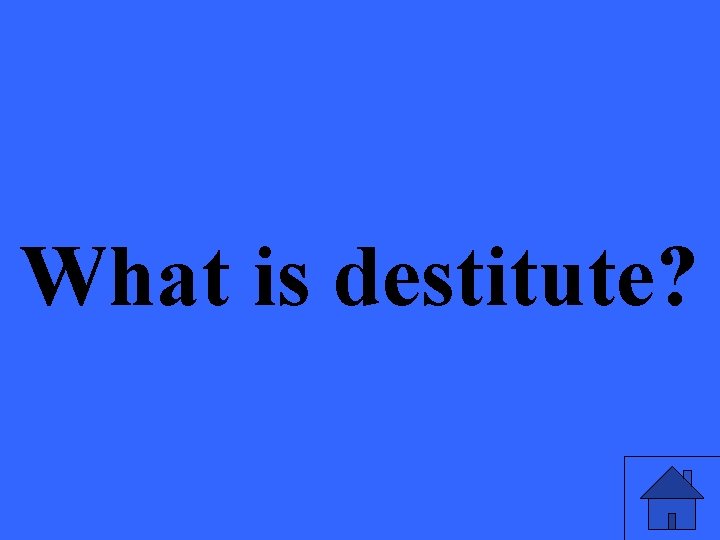 What is destitute? 