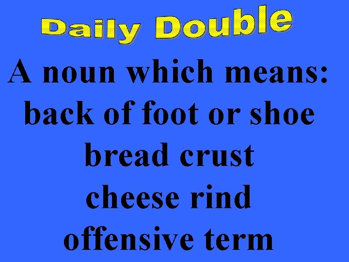 A noun which means: back of foot or shoe bread crust cheese rind offensive