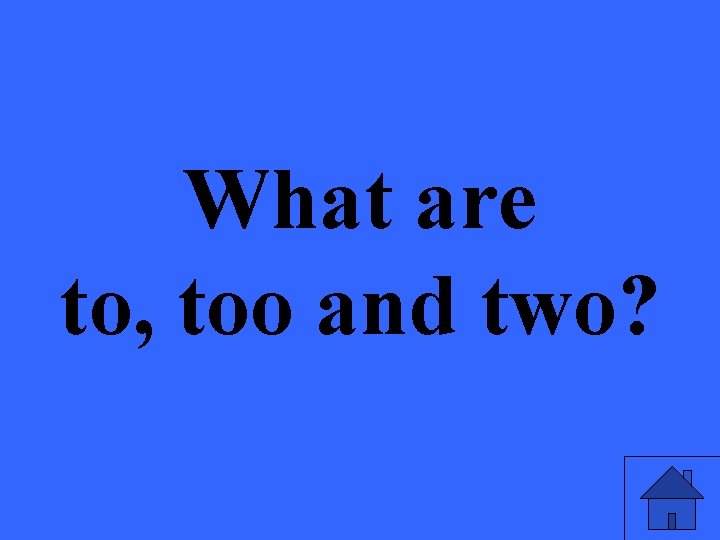 What are to, too and two? 