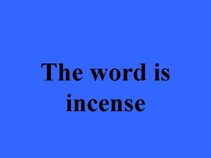 The word is incense 