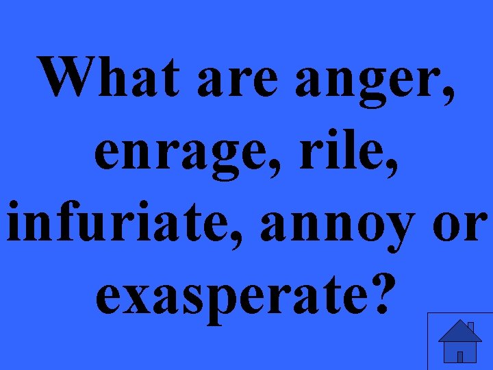 What are anger, enrage, rile, infuriate, annoy or exasperate? 