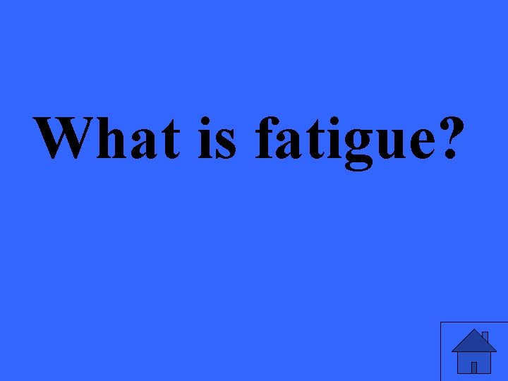 What is fatigue? 
