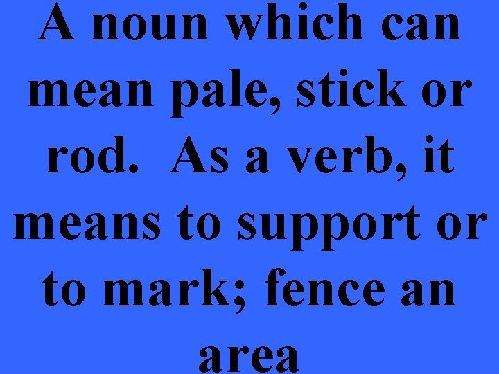 A noun which can mean pale, stick or rod. As a verb, it means