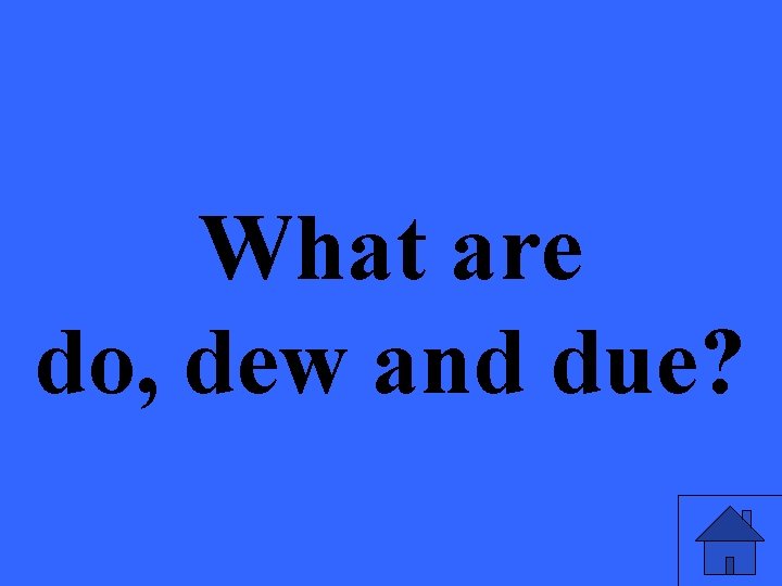 What are do, dew and due? 
