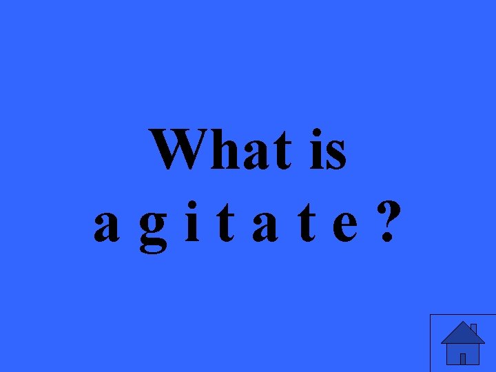 What is agitate? 