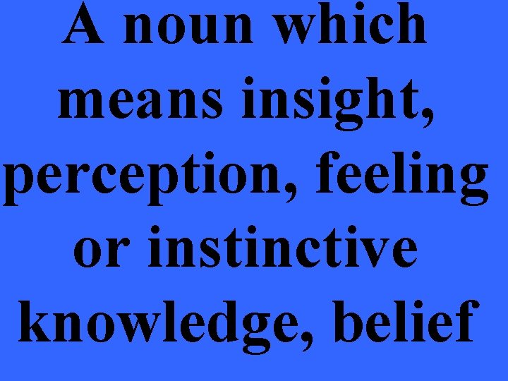 A noun which means insight, perception, feeling or instinctive knowledge, belief 