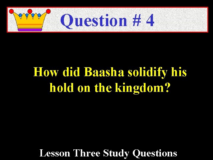 Question # 4 How did Baasha solidify his hold on the kingdom? Lesson Three