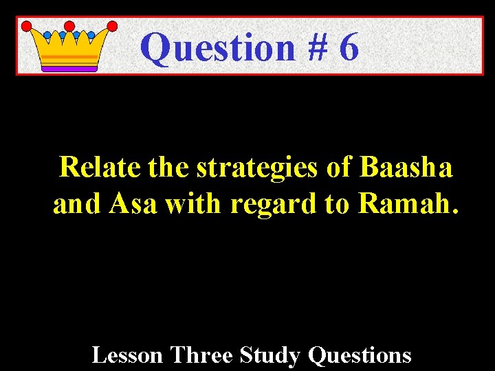 Question # 6 Relate the strategies of Baasha and Asa with regard to Ramah.
