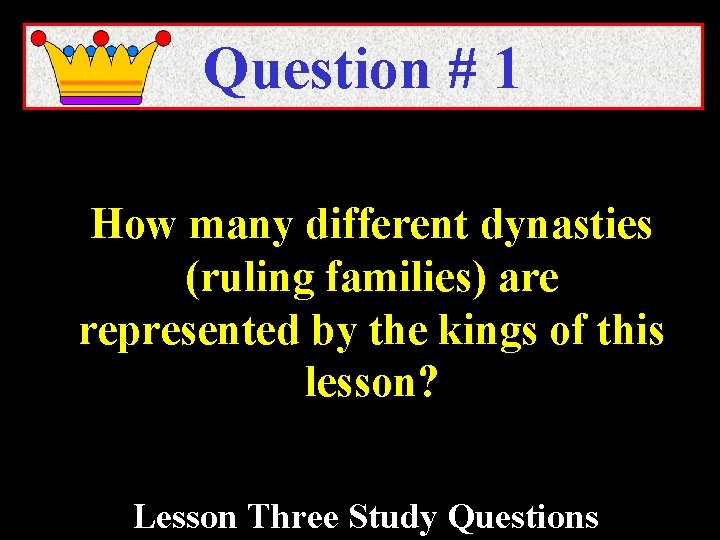 Question # 1 How many different dynasties (ruling families) are represented by the kings