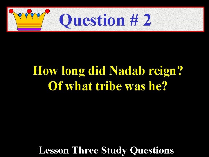 Question # 2 How long did Nadab reign? Of what tribe was he? Lesson