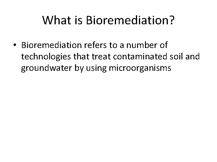 What is Bioremediation? • Bioremediation refers to a number of technologies that treat contaminated