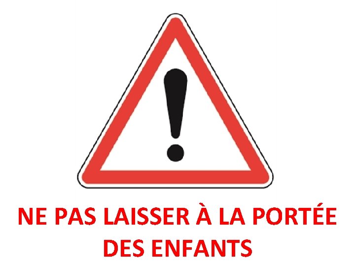 NE PAS LAISSER À LA PORTÉE DES ENFANTS 