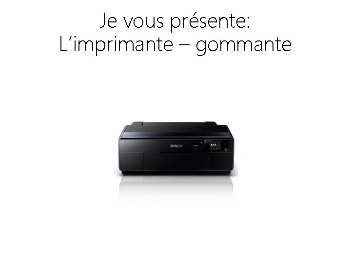 Je vous présente: L’imprimante – gommante 