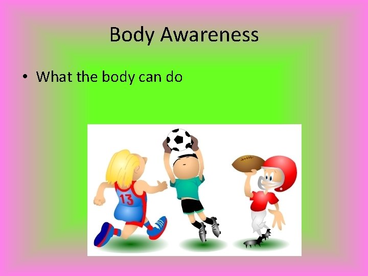 Body Awareness • What the body can do 