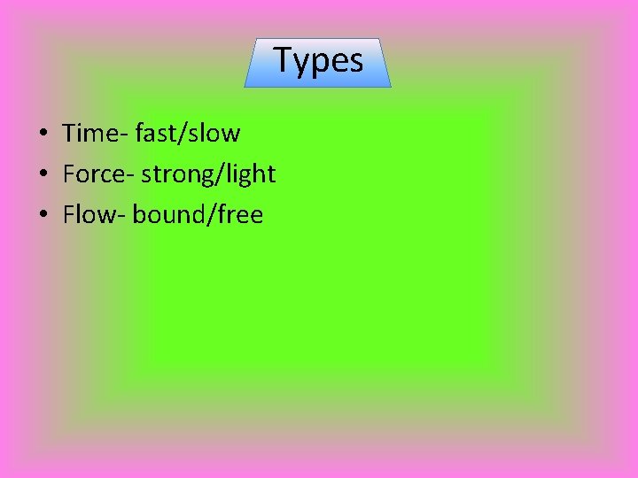 Types • Time- fast/slow • Force- strong/light • Flow- bound/free 