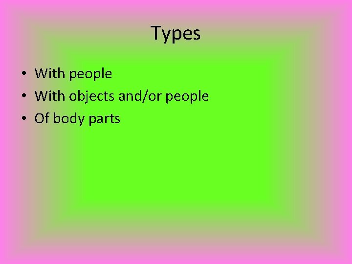 Types • With people • With objects and/or people • Of body parts 