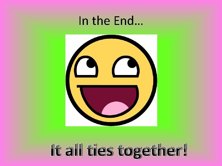 In the End… It all ties together! 