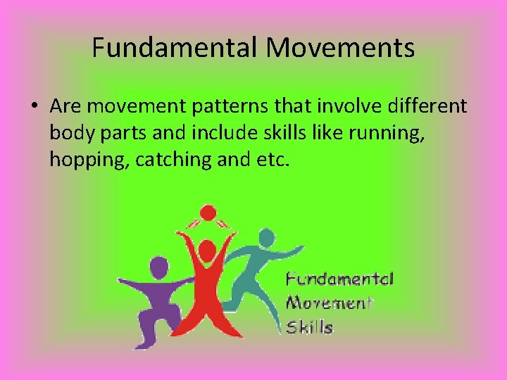 Fundamental Movements • Are movement patterns that involve different body parts and include skills
