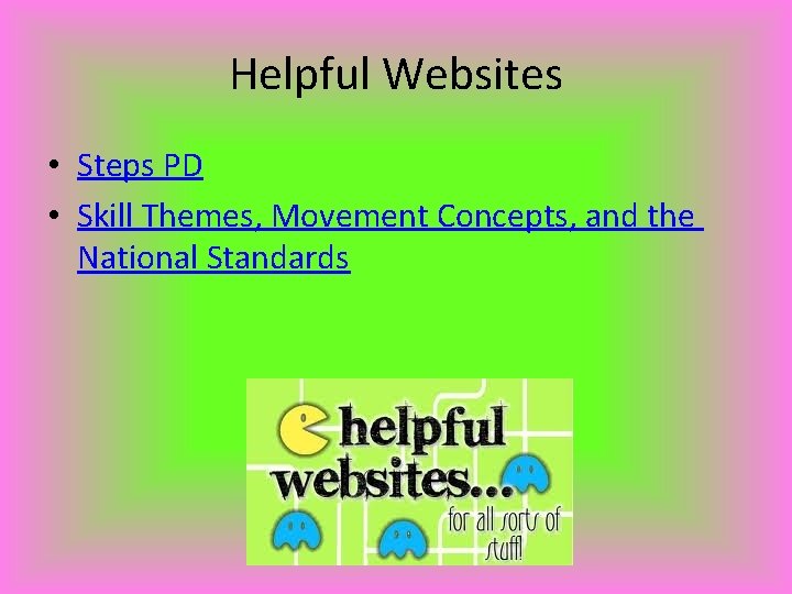 Helpful Websites • Steps PD • Skill Themes, Movement Concepts, and the National Standards