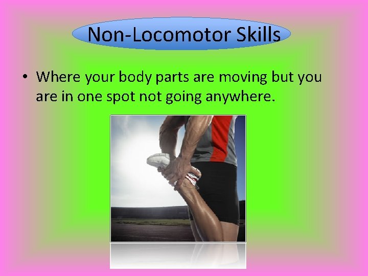 Non-Locomotor Skills • Where your body parts are moving but you are in one