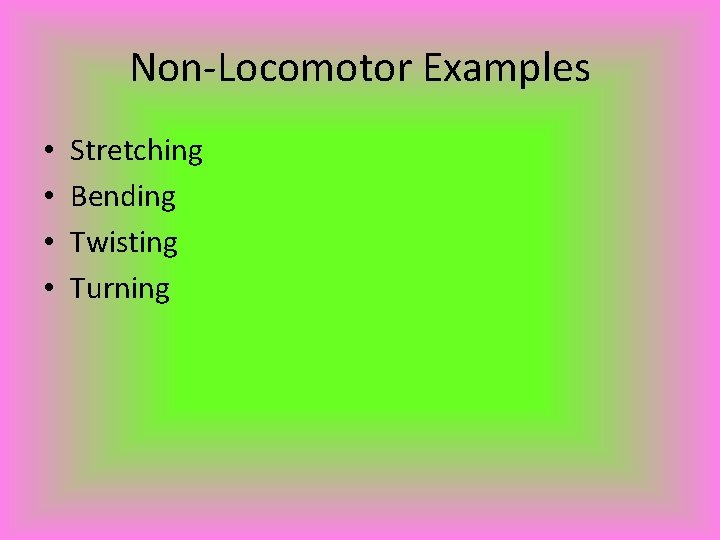 Non-Locomotor Examples • • Stretching Bending Twisting Turning 