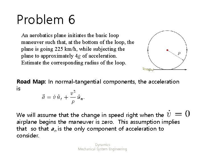Problem 6 An aerobatics plane initiates the basic loop maneuver such that, at the