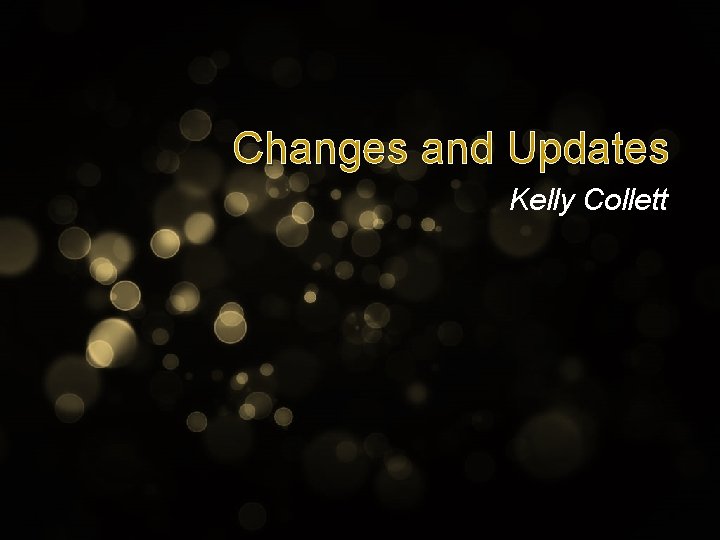 Changes and Updates Kelly Collett 