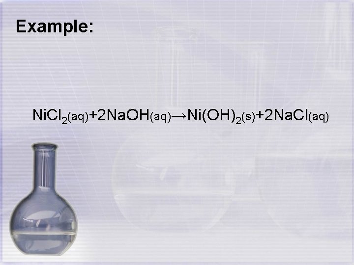 Example: Ni. Cl 2(aq)+2 Na. OH(aq)→Ni(OH)2(s)+2 Na. Cl(aq) 