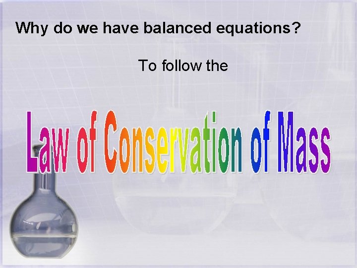 Why do we have balanced equations? To follow the 