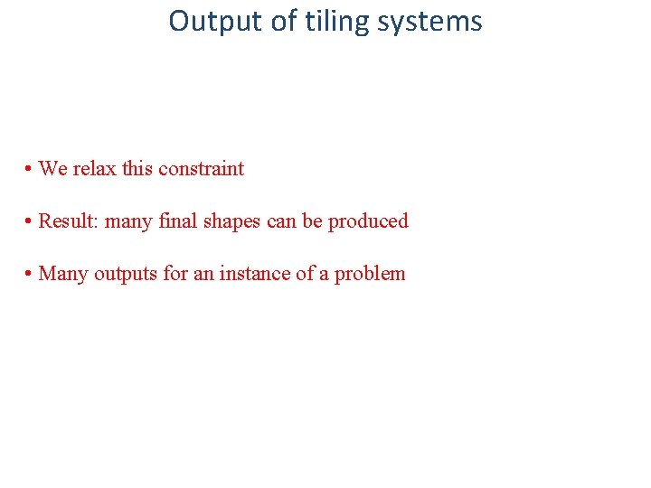 Output of tiling systems • We relax this constraint • Result: many final shapes