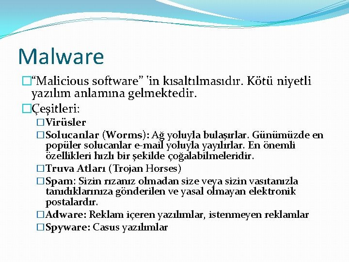 Malware �“Malicious software” 'in kısaltılmasıdır. Kötü niyetli yazılım anlamına gelmektedir. �Çeşitleri: �Virüsler �Solucanlar (Worms):