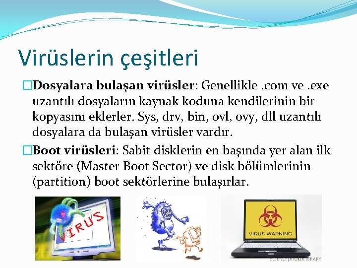 Virüslerin çeşitleri �Dosyalara bulaşan virüsler: Genellikle. com ve. exe uzantılı dosyaların kaynak koduna kendilerinin