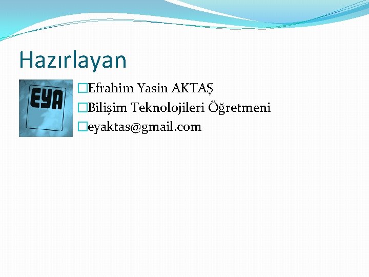 Hazırlayan �Efrahim Yasin AKTAŞ �Bilişim Teknolojileri Öğretmeni �eyaktas@gmail. com 