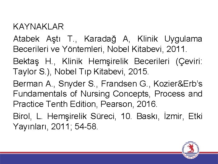 KAYNAKLAR Atabek Aştı T. , Karadağ A, Klinik Uygulama Becerileri ve Yöntemleri, Nobel Kitabevi,