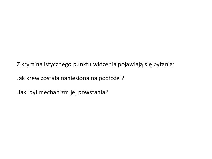 Z kryminalistycznego punktu widzenia pojawiają się pytania: Jak krew została naniesiona na podłoże ?