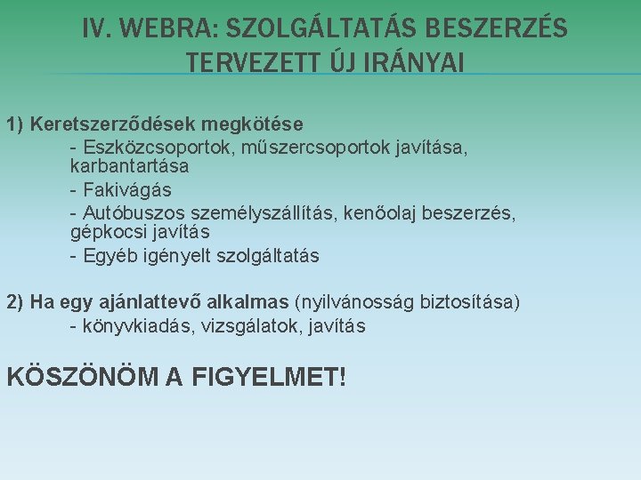 IV. WEBRA: SZOLGÁLTATÁS BESZERZÉS TERVEZETT ÚJ IRÁNYAI 1) Keretszerződések megkötése - Eszközcsoportok, műszercsoportok javítása, IV. WEBRA: SZOLGÁLTATÁS BESZERZÉS TERVEZETT ÚJ IRÁNYAI 1) Keretszerződések megkötése - Eszközcsoportok, műszercsoportok javítása,