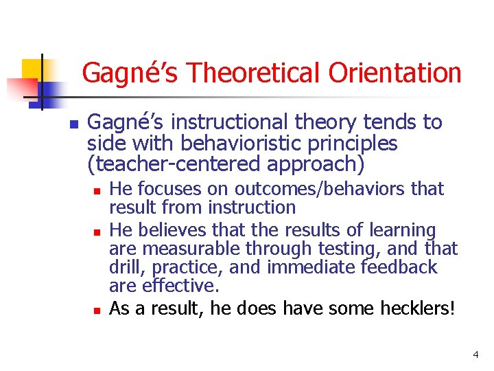 Gagné’s Theoretical Orientation n Gagné’s instructional theory tends to side with behavioristic principles (teacher-centered
