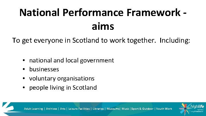 National Performance Framework aims To get everyone in Scotland to work together. Including: •