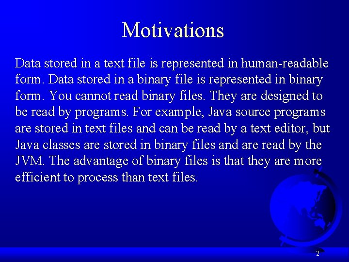 Motivations Data stored in a text file is represented in human-readable form. Data stored