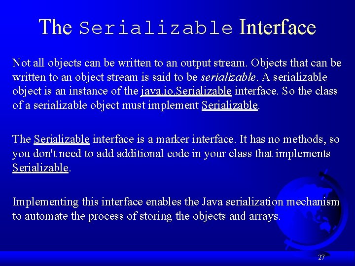 The Serializable Interface Not all objects can be written to an output stream. Objects