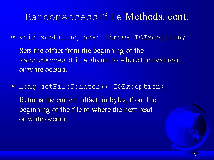 Random. Access. File Methods, cont. F void seek(long pos) throws IOException; Sets the offset