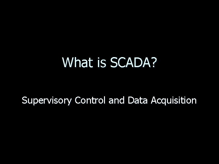 What is SCADA? Supervisory Control and Data Acquisition 