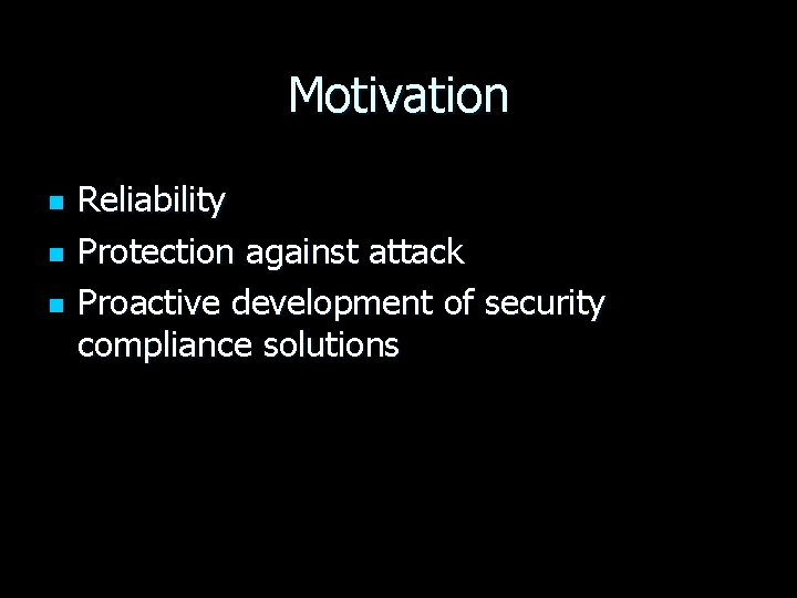 Motivation n Reliability Protection against attack Proactive development of security compliance solutions 