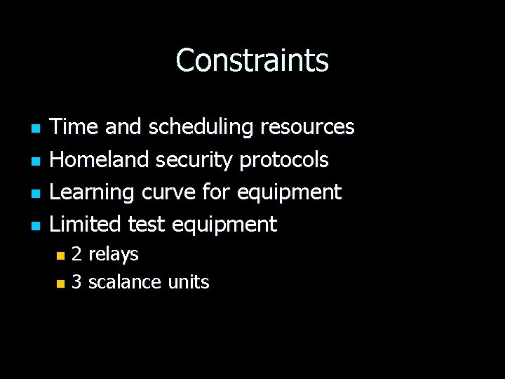 Constraints n n Time and scheduling resources Homeland security protocols Learning curve for equipment