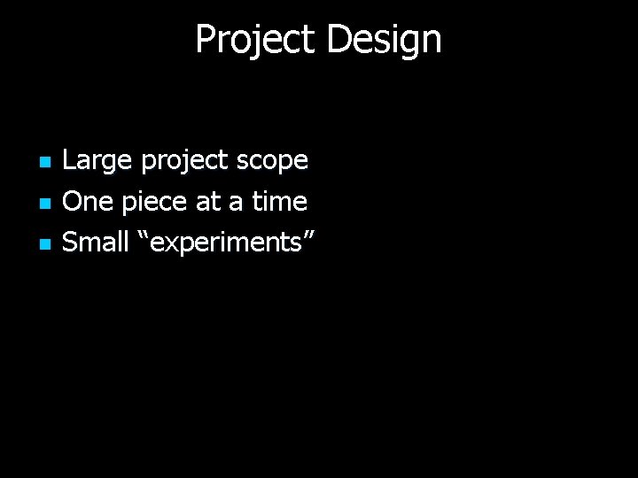 Project Design n Large project scope One piece at a time Small “experiments” 