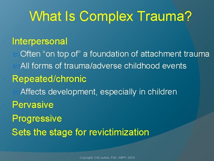What Is Complex Trauma? Interpersonal Often “on top of” a foundation of attachment trauma