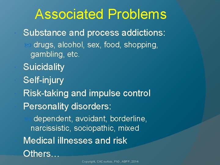 Associated Problems Substance and process addictions: drugs, alcohol, sex, food, shopping, gambling, etc. Suicidality