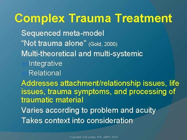 Complex Trauma Treatment Sequenced meta-model “Not trauma alone” (Gold, 2000) Multi-theoretical and multi-systemic Integrative