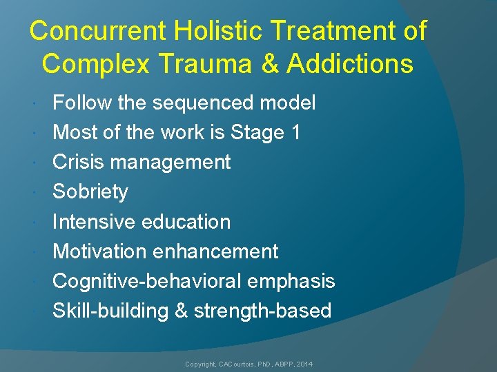 Concurrent Holistic Treatment of Complex Trauma & Addictions Follow the sequenced model Most of